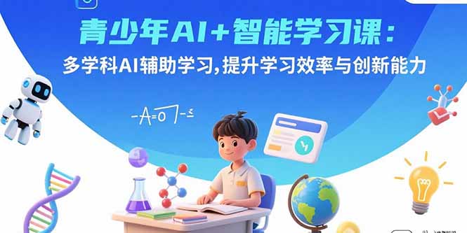 青少年AI+智能学习课：多学科AI辅助学习，提升学习效率与创新能力-来聚吧