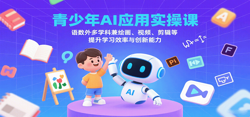 青少年AI应用实操课：语数外多学科兼绘画、视频、剪辑等提升学习效率与创新能力-来聚吧