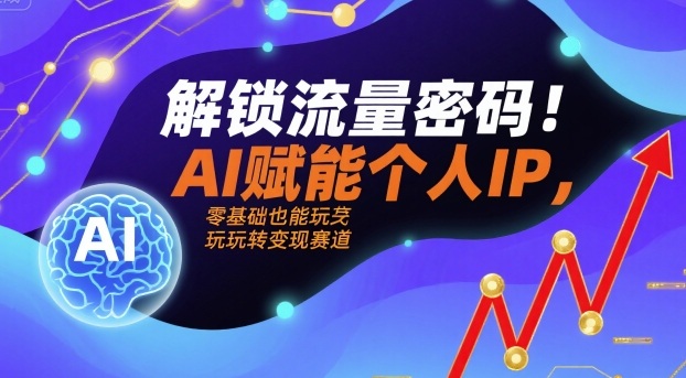 解锁流量密码!AI赋能个人IP,零基础也能玩转变现赛道-来聚吧