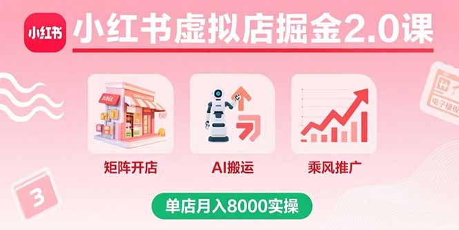 小红书虚拟店掘金2.0课,矩阵开店+AI搬运+乘风推广,单店月入8000实操-来聚吧