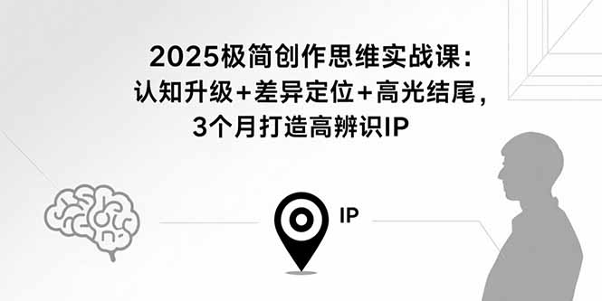 2025极简创作思维实战课：认知升级+差异定位+高光结尾，3个月打造高辨识IP-来聚吧