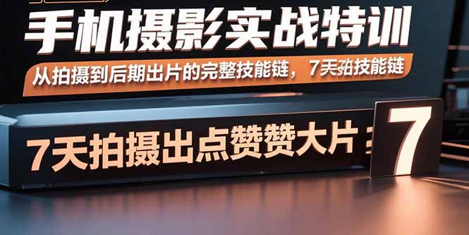 手机摄影实战特训,从拍摄到后期出片的完整技能链,7天拍出点赞大片-来聚吧