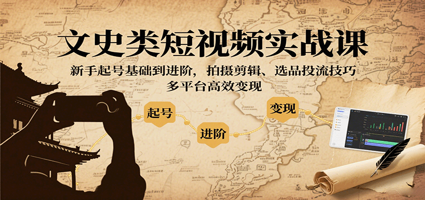 文史类短视频实战课，新手起号基础到进阶，拍摄剪辑、选品投流技巧，多平台高效变现-来聚吧