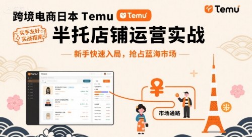 跨境电商日本Temu半托管店铺运营实战，新手快速入局，抢占蓝海市场-来聚吧