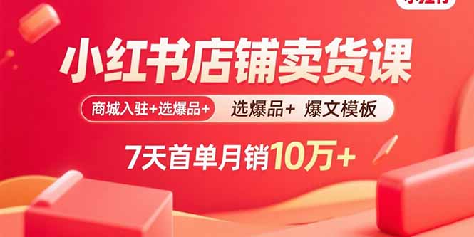 小红书店铺卖货课：商城入驻+选爆品+爆文模板，7天首单月销10万+-来聚吧