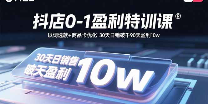 抖店0-1盈利特训课：以词选款+商品卡优化 30天日销破千90天盈利10w-来聚吧
