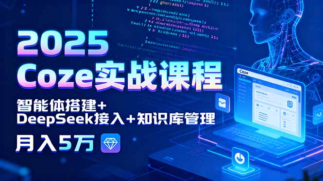 2025 Coze实战课程，智能体搭建+DeepSeek接入+知识库管理，月入5万-来聚吧