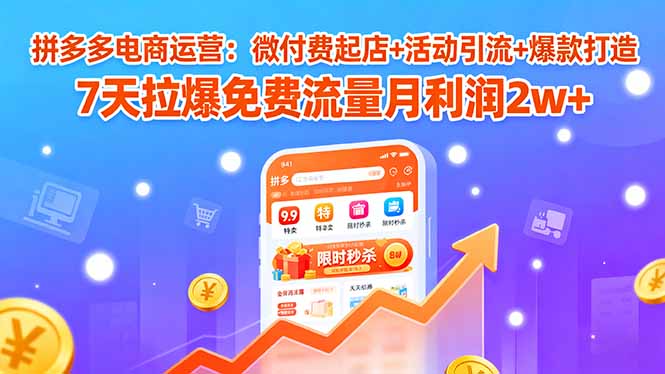 拼多多电商运营:微付费起店+活动引流+爆款打造 7天拉爆免费流量月利润2w+-来聚吧