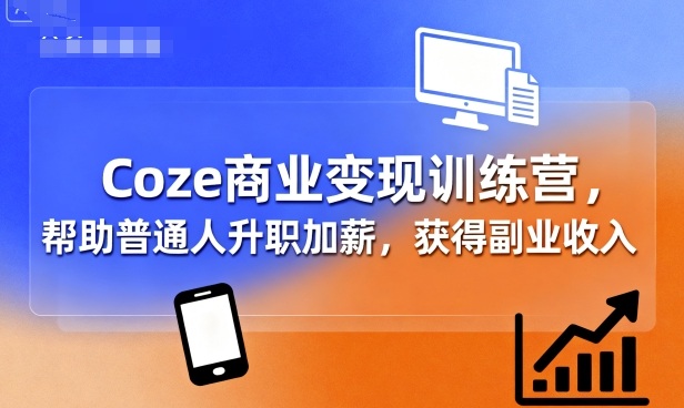 Coze商业变现训练营，帮助普通人升职加薪， 获得副业收入-来聚吧