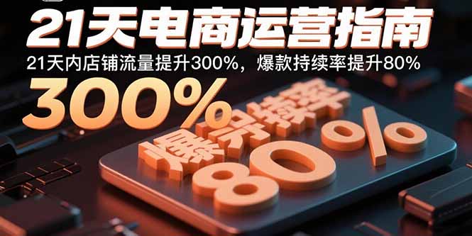 21天电商运营指南：21天内店铺流量提升300%，爆款持续率提升80%-来聚吧