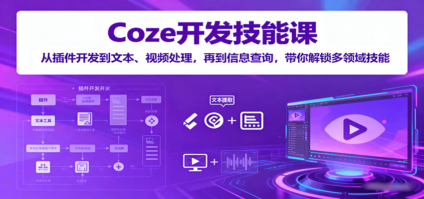 Coze开发技能课：从插件开发到文本、视频处理，再到信息查询，带你解锁多领域技能-来聚吧