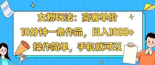 女粉玩法：高客单价，10分钟一条作品，日入1k+操作简单，手机就可以-来聚吧