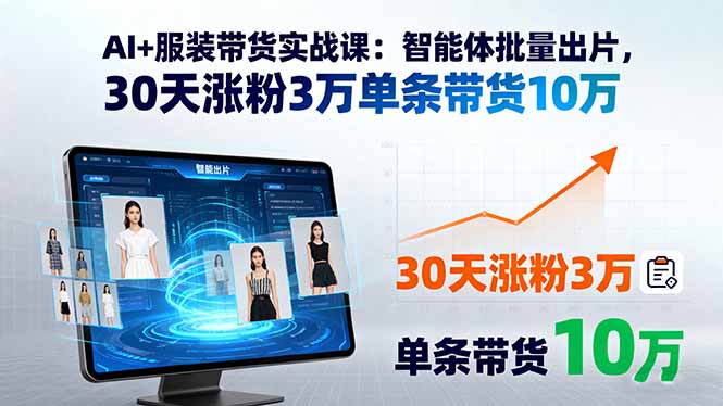 AI+服装带货实战课:智能体批量出片,30天涨粉3万单条带货10万-来聚吧