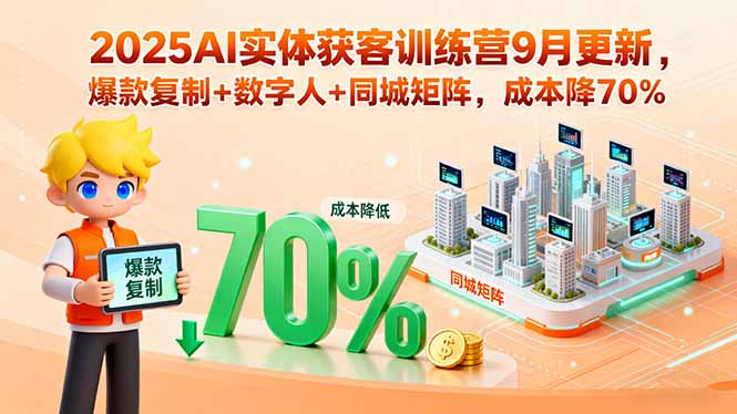 2025AI实体获客训练营9月更新,爆款复制+数字人+同城矩阵,成本降70%-来聚吧