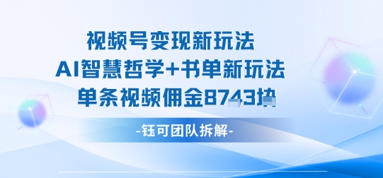 视频号变现新玩法，AI智慧哲学+书单新玩法，单条视频佣金1k+-来聚吧
