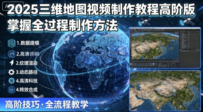 2025三维地图视频制作教程高阶版,掌握全过程制作方法-来聚吧