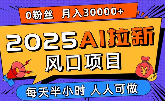 2025AI拉新风口项目，0粉0基础月入30000+新手小白轻松学会-来聚吧
