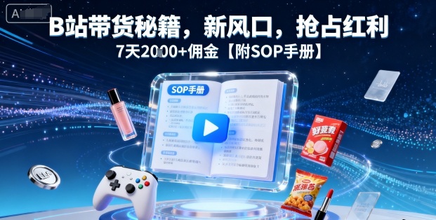 B站带货秘籍，新风口，抢占红利，7天2k+佣金【附SOP手册】-来聚吧
