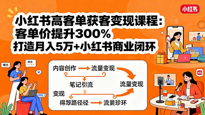 小红书高客单获客变现课程:客单价提升300%,打造月入10万+小红书商业闭环-来聚吧