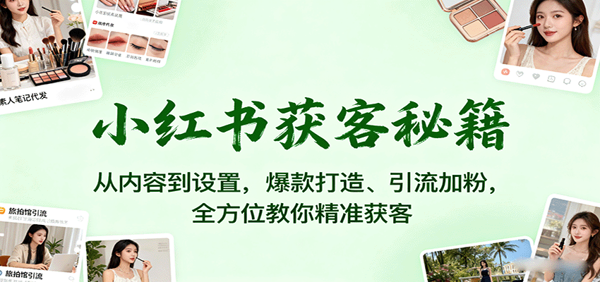 小红书获客秘籍：从内容到设置，爆款打造、引流加粉，全方位教你精准获客-来聚吧