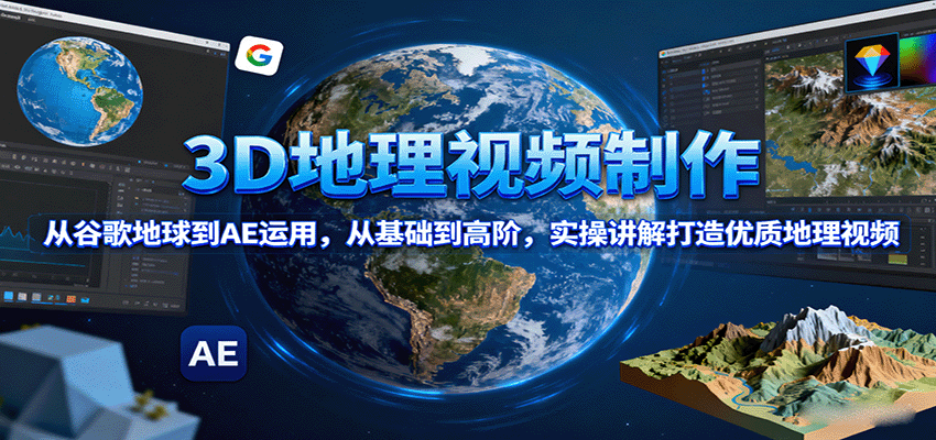 3D地理视频制作，从谷歌地球到AE运用，从基础到高阶，实操讲解打造优质地理视频-来聚吧
