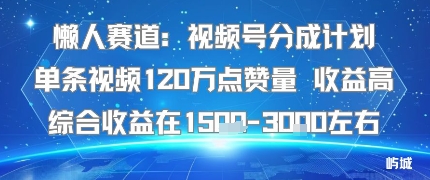 懒人赛道：视频号分成计划单条视频120W点赞量 收益高综合收益在1.5K左右-来聚吧
