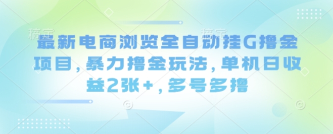 最新电商浏览全自动挂G撸金项目,暴力撸金玩法,单机日收益2张+,多号多撸【揭秘】-来聚吧