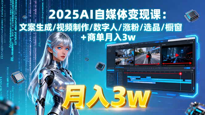 2025AI自媒体变现课:文案生成/视频制作/数字人/涨粉/选品/橱窗+商单月入3w-来聚吧