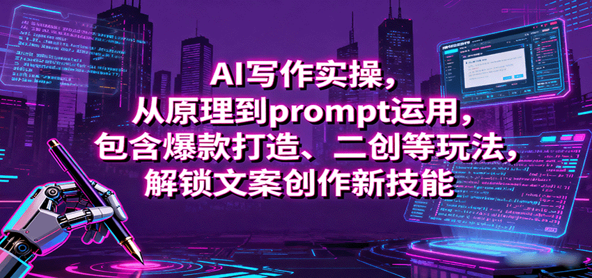 AI写作实操，从原理到prompt运用，包含爆款打造、二创等玩法，解锁文案创作新技能-来聚吧