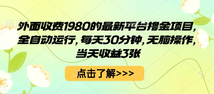 外面收费1980的最新平台撸金项目，全自动运行，每天30分钟，无脑操作，当天收益3张【揭秘】-来聚吧
