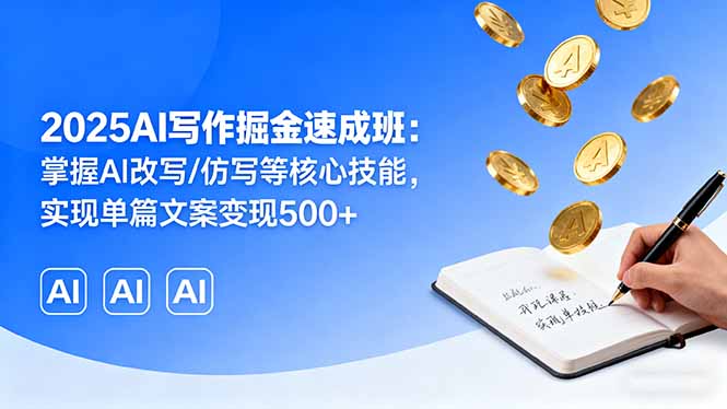 2025AI写作掘金速成班:掌握AI改写/仿写等核心技能,实现单篇文案变现500+-来聚吧