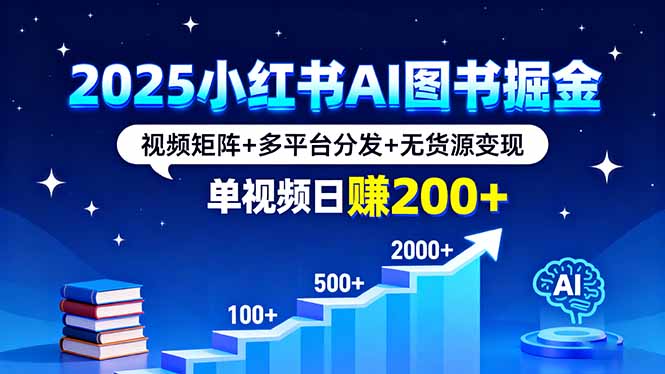 2025小红书AI图书掘金,视频矩阵+多平台分发+无货源变现,单视频日赚200+-来聚吧