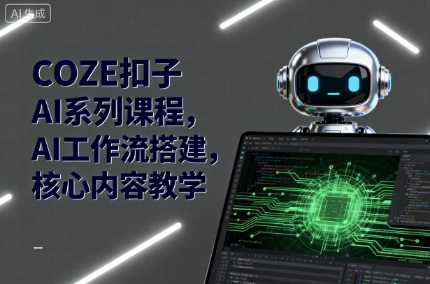 COZE扣子AI系列课程，AI工作流搭建，核心内容教学-来聚吧