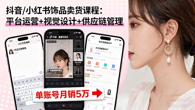 抖音/小红书饰品卖货课程：平台运营+视觉设计+供应链管理，单账号月销5万-来聚吧