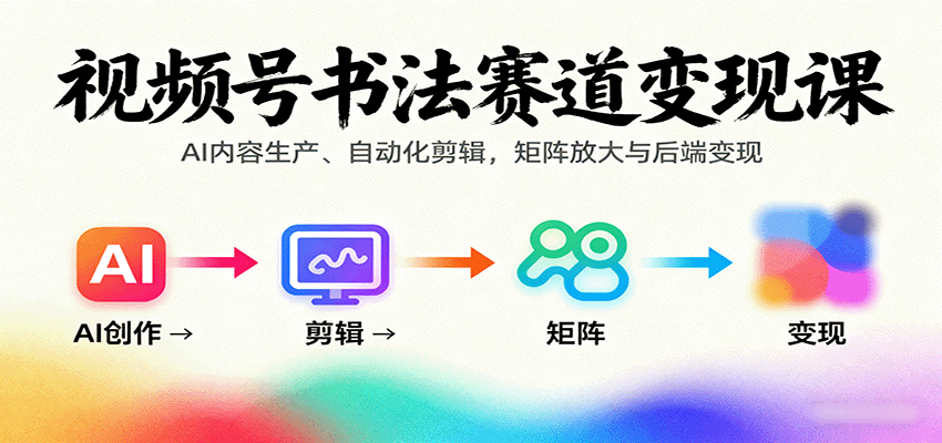 视频号书法赛道变现课：AI内容生产、自动化剪辑，矩阵放大与后端变现-来聚吧