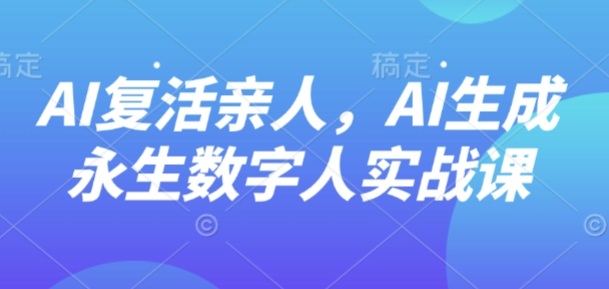 AI“复活”亲人，AI生成永生数字人实战课-来聚吧