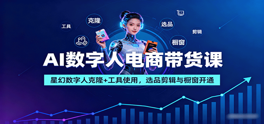 AI数字人电商带货课：星幻数字人克隆+工具使用，选品剪辑与橱窗开通-来聚吧