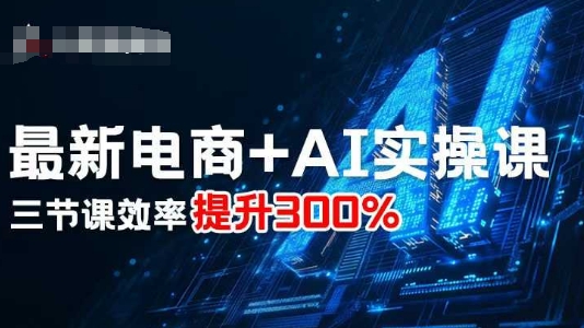 最新电商+AI实操课,三节课效率提升300%-来聚吧