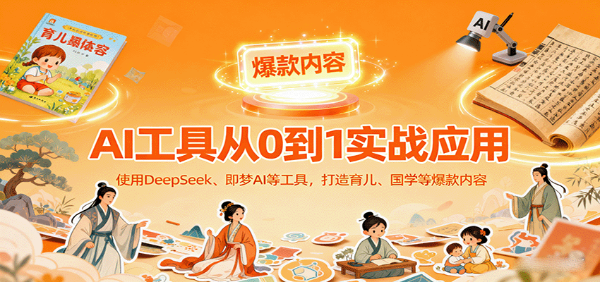 AI工具实战应用，零基础使用DeepSeek、即梦AI等打造育儿、国学等可变现的爆款作品-来聚吧
