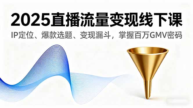 2025直播流量变现线下课，IP定位、爆款选题、变现漏斗，掌握百万GMV密码-来聚吧