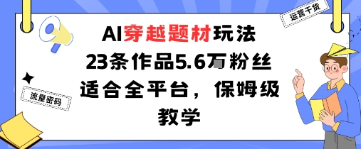 AI穿越题材玩法：23条作品收获5.6W粉丝适合全平台，保姆级教学-来聚吧