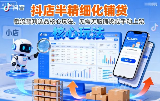 抖店半精细化铺货,截流预判选品核心玩法,无需无脑铺货或手动上架(更新9月)-来聚吧