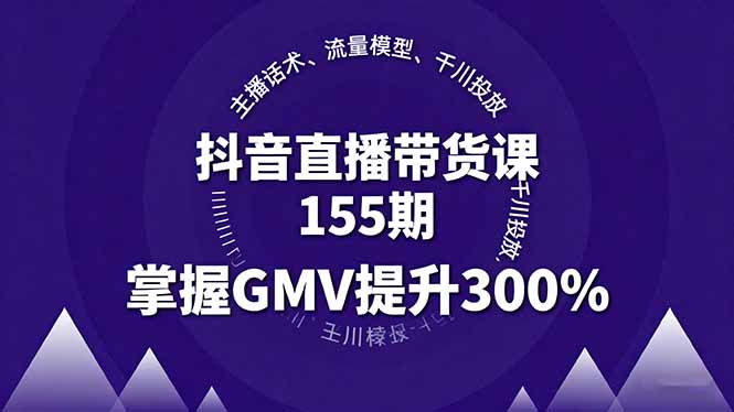 抖音直播带货课155期，主播话术、流量模型、千川投放，掌握GMV提升300%-来聚吧