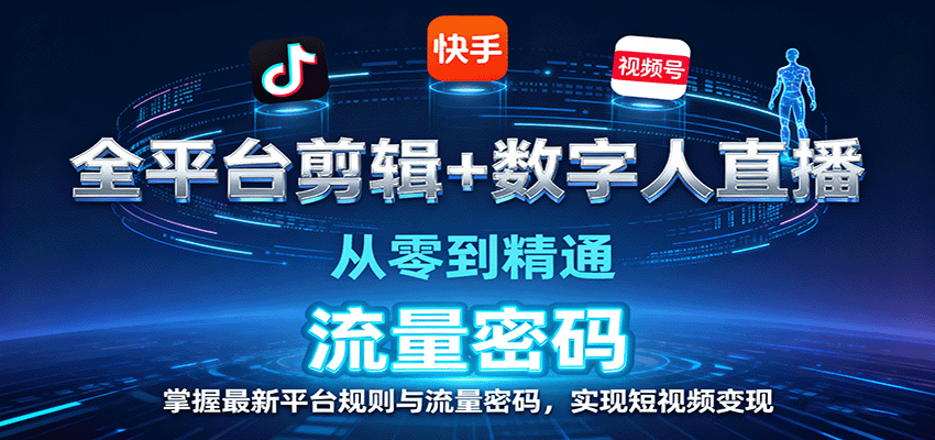 全平台剪辑+数字人直播，从零到精通，掌握最新平台规则与流量密码，实现短视频变现-来聚吧