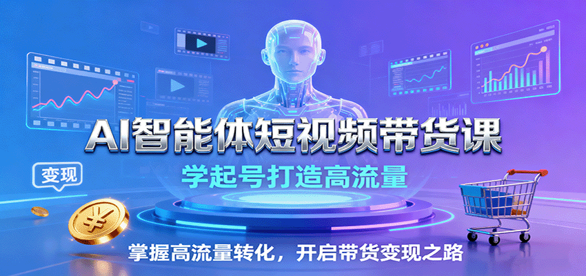 AI智能体短视频带货课：学起号打造高流量，掌握高流量转化，开启带货变现之路-来聚吧