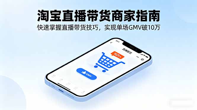 淘宝直播带货商家指南，快速掌握直播带货技巧，实现单场GMV破10万-来聚吧