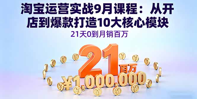 淘宝运营实战9月课程：从开店到爆款打造10大核心模块，21天0到月销百万-来聚吧