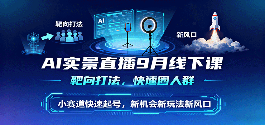AI实景直播9月线下课，靶向打法，快速圈人群，小塞道快速起号，新机会新玩法新风口-来聚吧