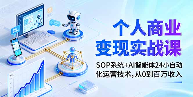 个人商业变现实战课：SOP系统+AI智能体24小自动化运营技术，从0到百万收入-来聚吧