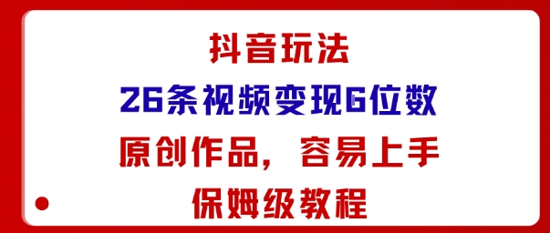 抖音玩法26条视频变现5位数，原创作品，小白可容易上手保姆级教程-来聚吧